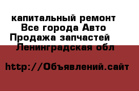 капитальный ремонт - Все города Авто » Продажа запчастей   . Ленинградская обл.
